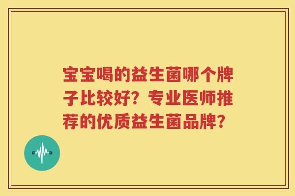 宝宝喝的益生菌哪个牌子比较好？专业医师推荐的优质益生菌品牌？