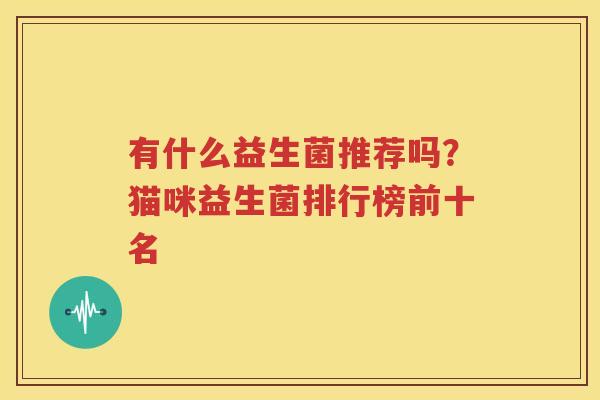 有什么益生菌推荐吗？猫咪益生菌排行榜前十名