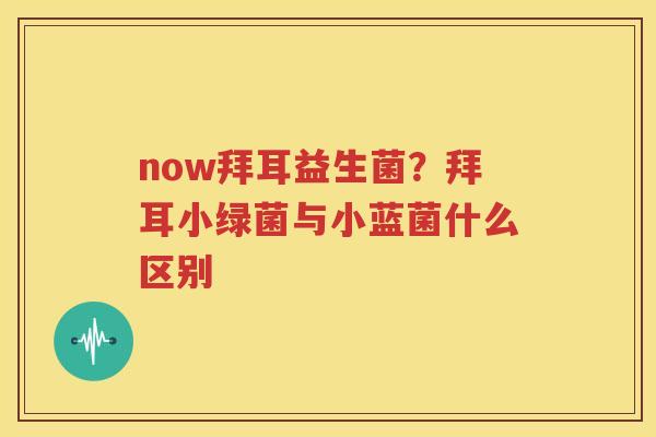 now拜耳益生菌？拜耳小绿菌与小蓝菌什么区别
