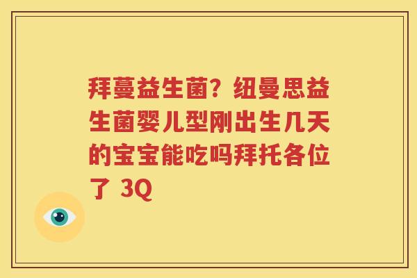 拜蔓益生菌？纽曼思益生菌婴儿型刚出生几天的宝宝能吃吗拜托各位了 3Q