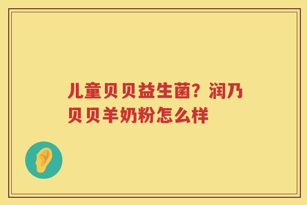 儿童贝贝益生菌？润乃贝贝羊奶粉怎么样