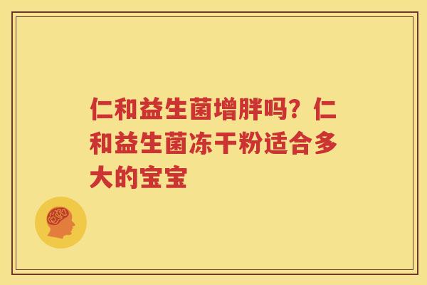 仁和益生菌增胖吗？仁和益生菌冻干粉适合多大的宝宝