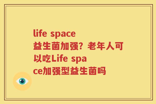 life space益生菌加强？老年人可以吃Life space加强型益生菌吗