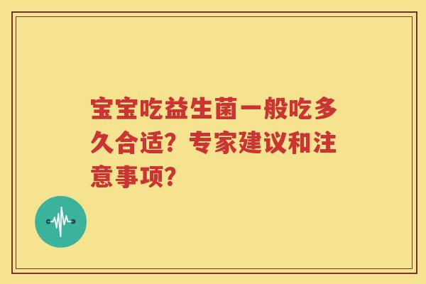 宝宝吃益生菌一般吃多久合适？专家建议和注意事项？