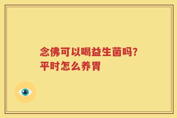 念佛可以喝益生菌吗？平时怎么养胃