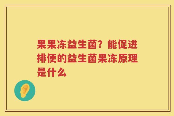 果果冻益生菌？能促进排便的益生菌果冻原理是什么