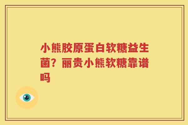小熊胶原蛋白软糖益生菌？丽贵小熊软糖靠谱吗