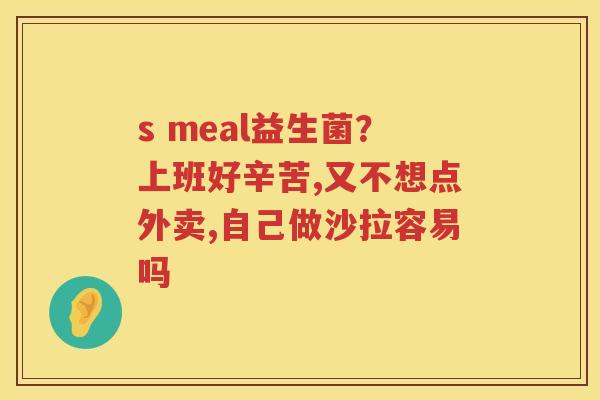 s meal益生菌？上班好辛苦,又不想点外卖,自己做沙拉容易吗