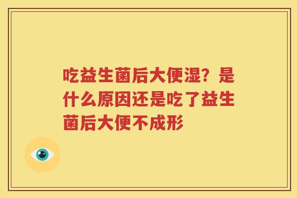 吃益生菌后大便湿？是什么原因还是吃了益生菌后大便不成形