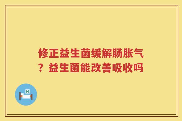 修正益生菌缓解肠胀气？益生菌能改善吸收吗