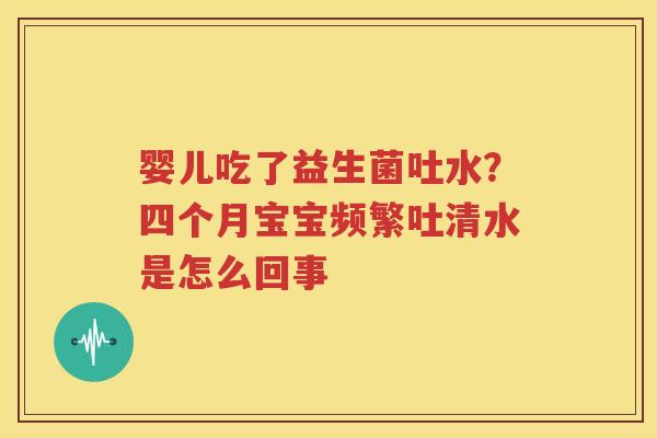婴儿吃了益生菌吐水？四个月宝宝频繁吐清水是怎么回事