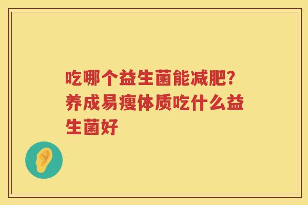 吃哪个益生菌能减肥？养成易瘦体质吃什么益生菌好