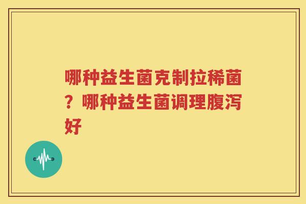 哪种益生菌克制拉稀菌？哪种益生菌调理腹泻好