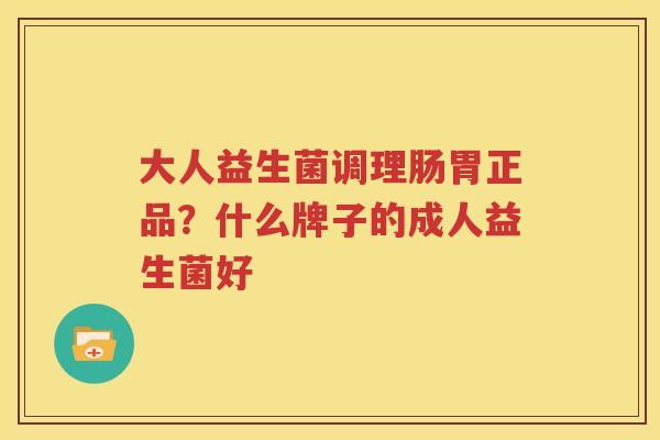 大人益生菌调理肠胃正品？什么牌子的成人益生菌好