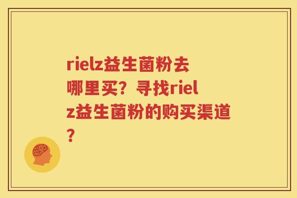 rielz益生菌粉去哪里买？寻找rielz益生菌粉的购买渠道？