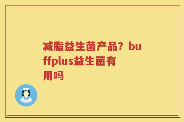 减脂益生菌产品？buffplus益生菌有用吗
