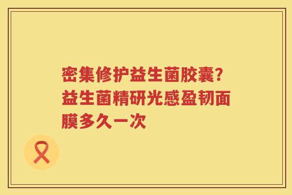 密集修护益生菌胶囊？益生菌精研光感盈韧面膜多久一次