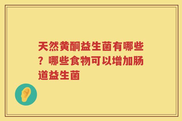 天然黄酮益生菌有哪些？哪些食物可以增加肠道益生菌