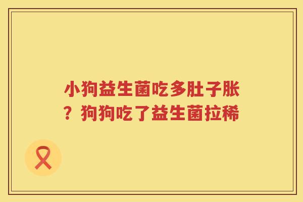 小狗益生菌吃多肚子胀？狗狗吃了益生菌拉稀