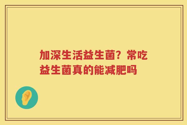 加深生活益生菌？常吃益生菌真的能减肥吗