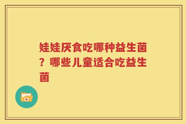 娃娃厌食吃哪种益生菌？哪些儿童适合吃益生菌