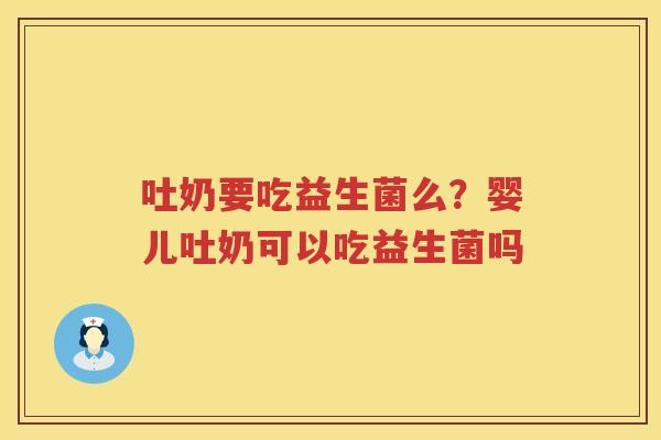 吐奶要吃益生菌么？婴儿吐奶可以吃益生菌吗