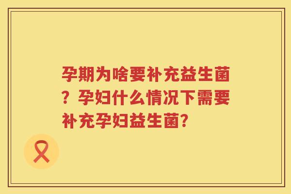孕期为啥要补充益生菌？孕妇什么情况下需要补充孕妇益生菌？