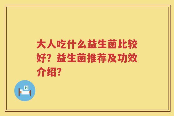 大人吃什么益生菌比较好？益生菌推荐及功效介绍？