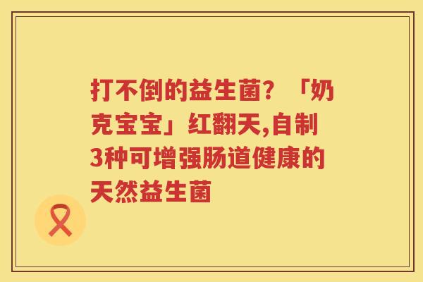 打不倒的益生菌？「奶克宝宝」红翻天,自制3种可增强肠道健康的天然益生菌