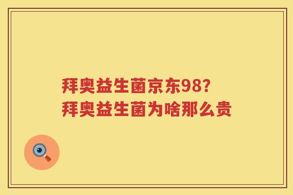 拜奥益生菌京东98？拜奥益生菌为啥那么贵