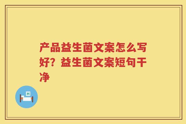 产品益生菌文案怎么写好？益生菌文案短句干净