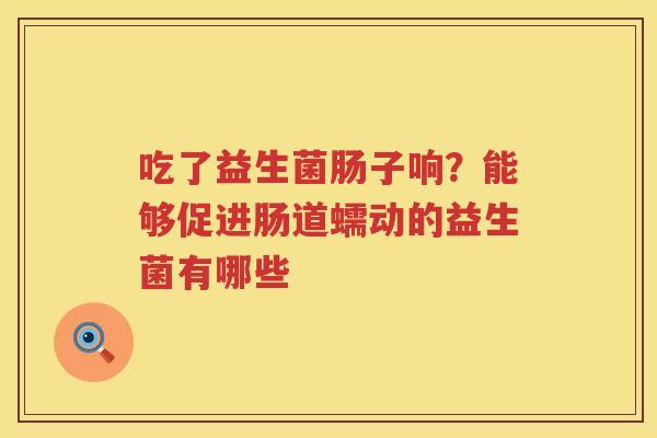 吃了益生菌肠子响？能够促进肠道蠕动的益生菌有哪些