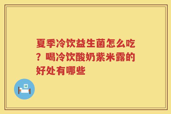 夏季冷饮益生菌怎么吃？喝冷饮酸奶紫米露的好处有哪些