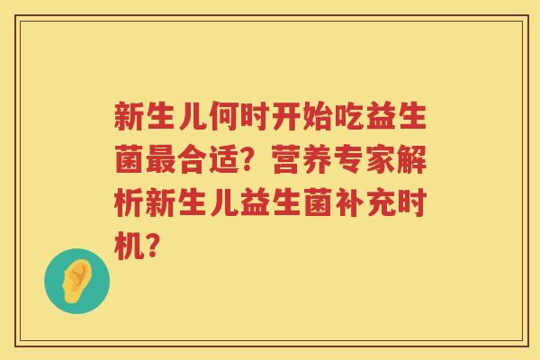 新生儿何时开始吃益生菌最合适？营养专家解析新生儿益生菌补充时机？