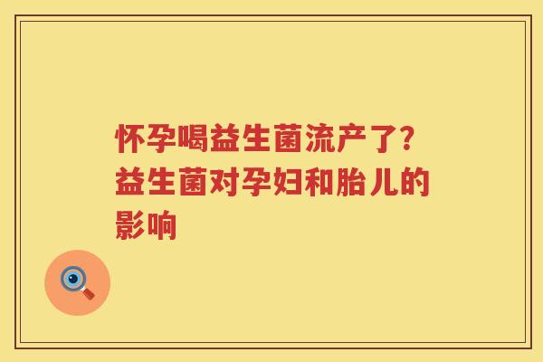 怀孕喝益生菌流产了？益生菌对孕妇和胎儿的影响