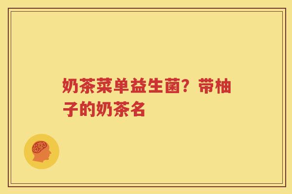 奶茶菜单益生菌？带柚子的奶茶名