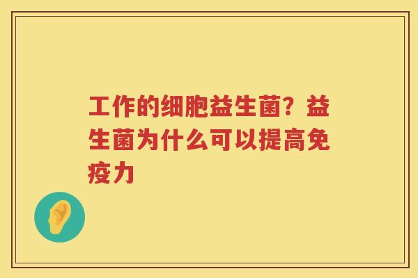 工作的细胞益生菌？益生菌为什么可以提高免疫力