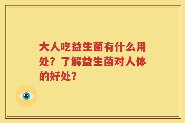 大人吃益生菌有什么用处？了解益生菌对人体的好处？