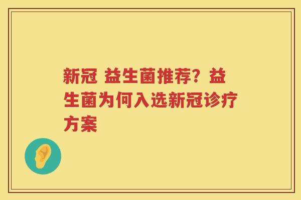 新冠 益生菌推荐？益生菌为何入选新冠诊疗方案