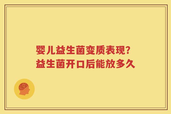 婴儿益生菌变质表现？益生菌开口后能放多久