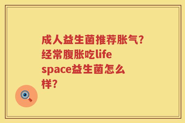 成人益生菌推荐胀气？经常腹胀吃life space益生菌怎么样？