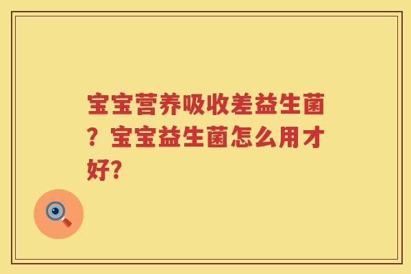 宝宝营养吸收差益生菌？宝宝益生菌怎么用才好？