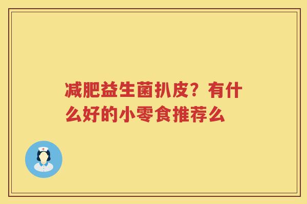 减肥益生菌扒皮？有什么好的小零食推荐么