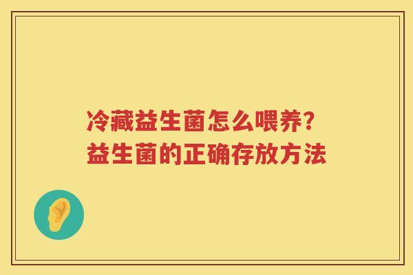 冷藏益生菌怎么喂养？益生菌的正确存放方法