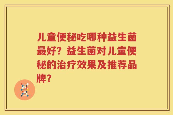 儿童便秘吃哪种益生菌最好？益生菌对儿童便秘的治疗效果及推荐品牌？