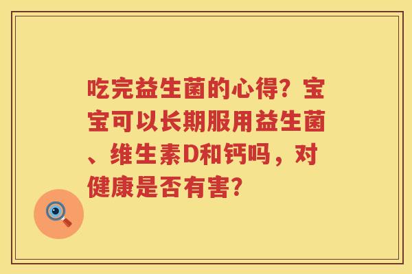 吃完益生菌的心得？宝宝可以长期服用益生菌、维生素D和钙吗，对健康是否有害？