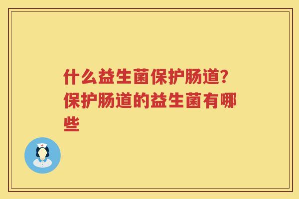 什么益生菌保护肠道？保护肠道的益生菌有哪些