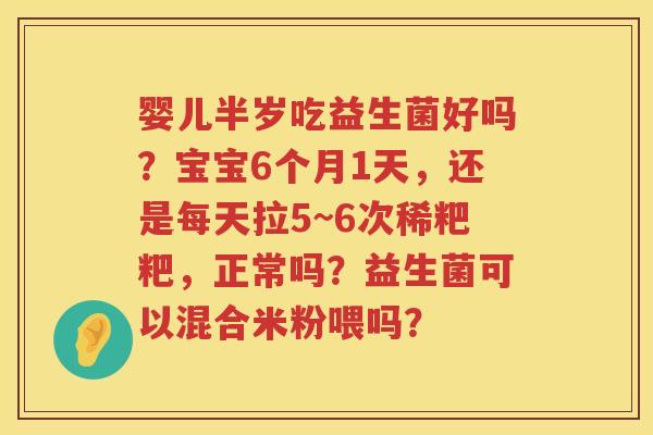 婴儿半岁吃益生菌好吗？宝宝6个月1天，还是每天拉5~6次稀粑粑，正常吗？益生菌可以混合米粉喂吗？