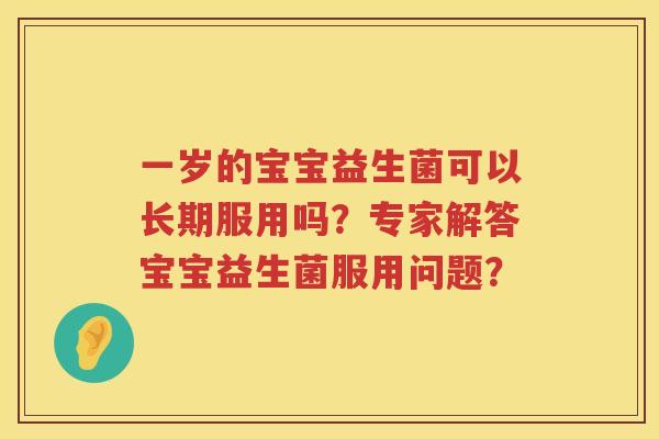 一岁的宝宝益生菌可以长期服用吗？专家解答宝宝益生菌服用问题？