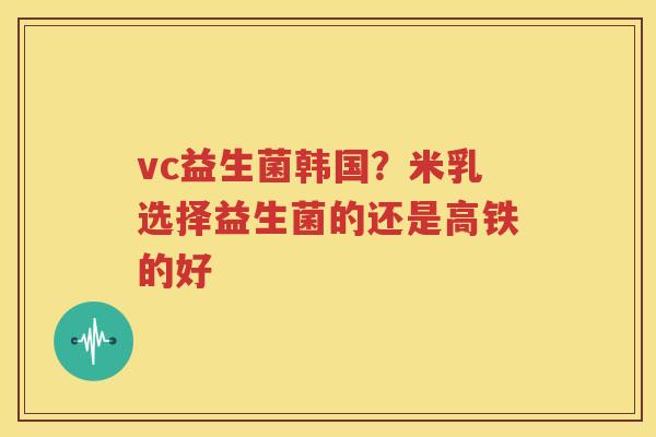 vc益生菌韩国？米乳选择益生菌的还是高铁的好